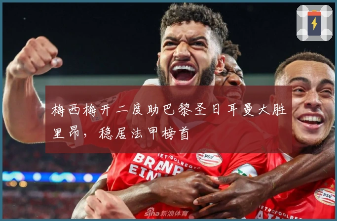 梅西梅开二度助巴黎圣日耳曼大胜里昂，稳居法甲榜首