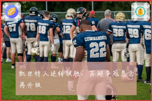 凯尔特人逆转取胜，苏超争冠悬念再升级