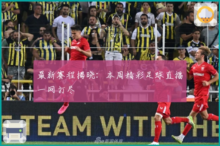 最新赛程揭晓：本周精彩足球直播一网打尽