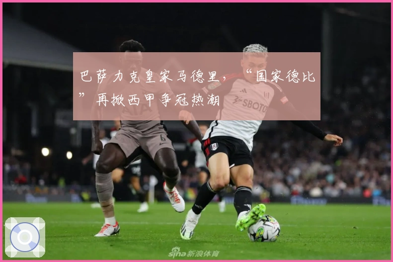 巴萨力克皇家马德里，“国家德比”再掀西甲争冠热潮