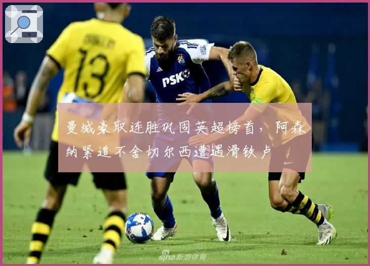 曼城豪取连胜巩固英超榜首，阿森纳紧追不舍切尔西遭遇滑铁卢