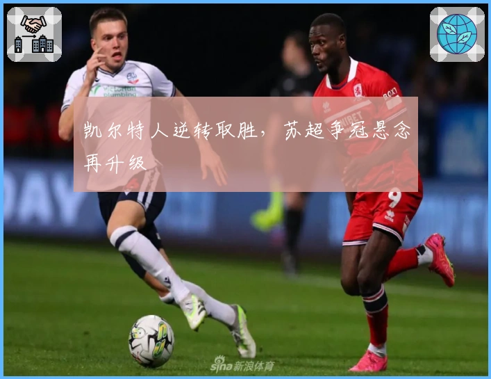 凯尔特人逆转取胜，苏超争冠悬念再升级