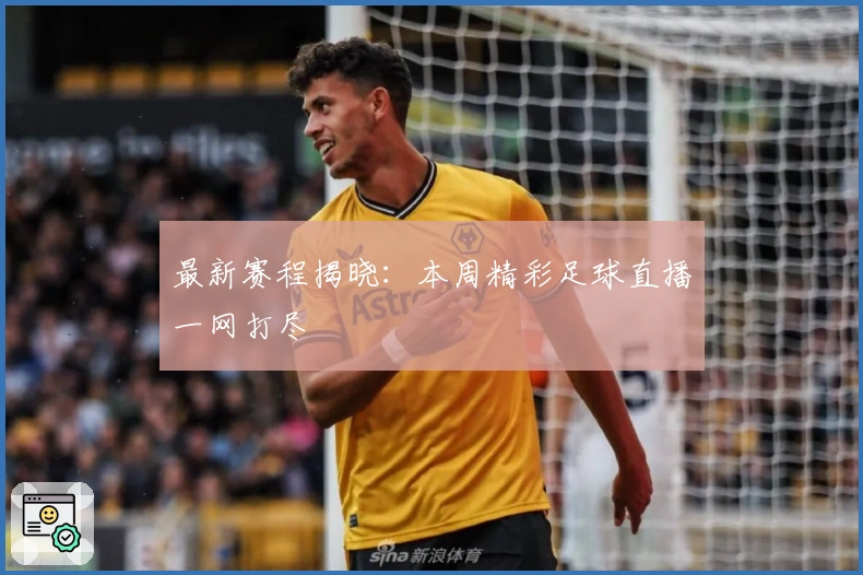 最新赛程揭晓:本周精彩足球直播一网打尽