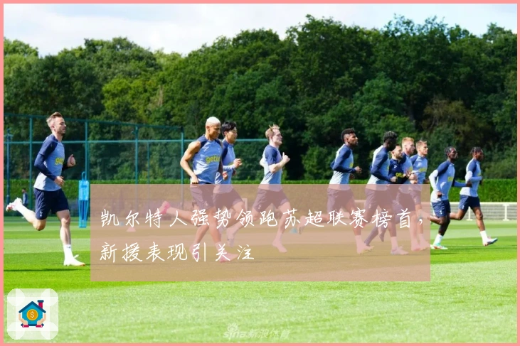 凯尔特人强势领跑苏超联赛榜首，新援表现引关注