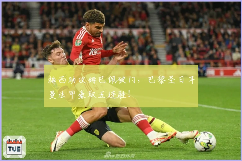 梅西助攻姆巴佩破门，巴黎圣日耳曼法甲豪取五连胜！